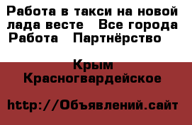 Работа в такси на новой лада весте - Все города Работа » Партнёрство   . Крым,Красногвардейское